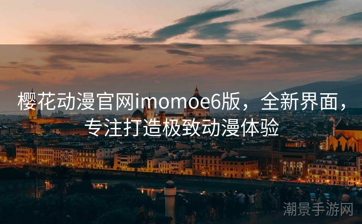 樱花动漫官网imomoe6版，全新界面，专注打造极致动漫体验