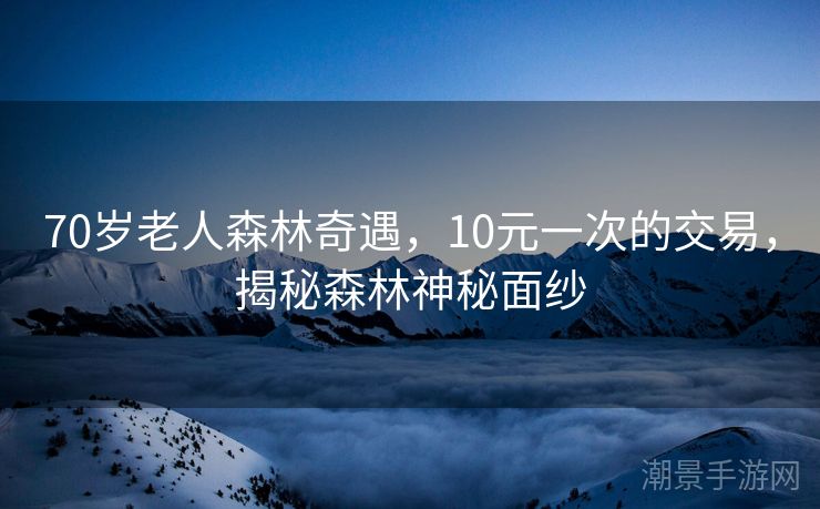 70岁老人森林奇遇，10元一次的交易，揭秘森林神秘面纱