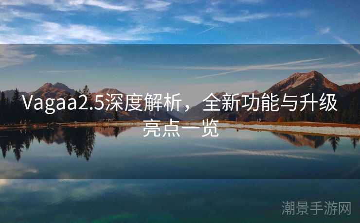 Vagaa2.5深度解析，全新功能与升级亮点一览