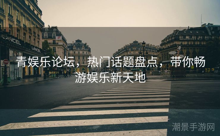 青娱乐论坛，热门话题盘点，带你畅游娱乐新天地