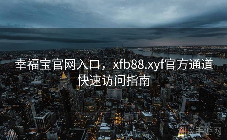 幸福宝官网入口，xfb88.xyf官方通道快速访问指南