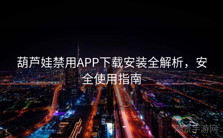 葫芦娃禁用APP下载安装全解析，安全使用指南