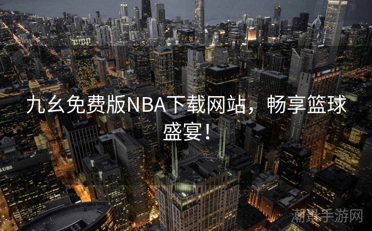 九幺免费版NBA下载网站，畅享篮球盛宴！