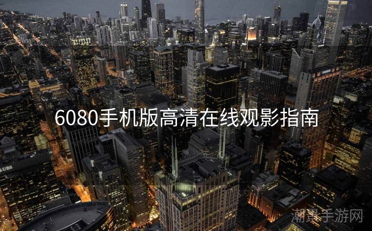 6080手机版高清在线观影指南