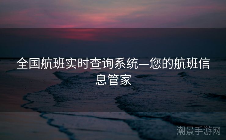 全国航班实时查询系统—您的航班信息管家