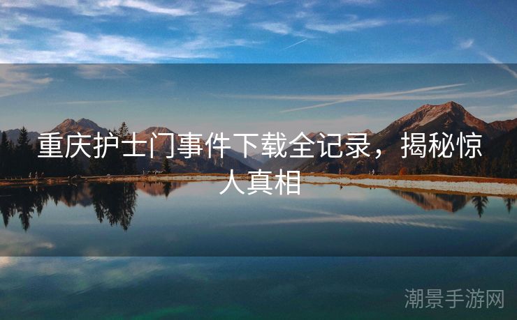 重庆护士门事件下载全记录，揭秘惊人真相