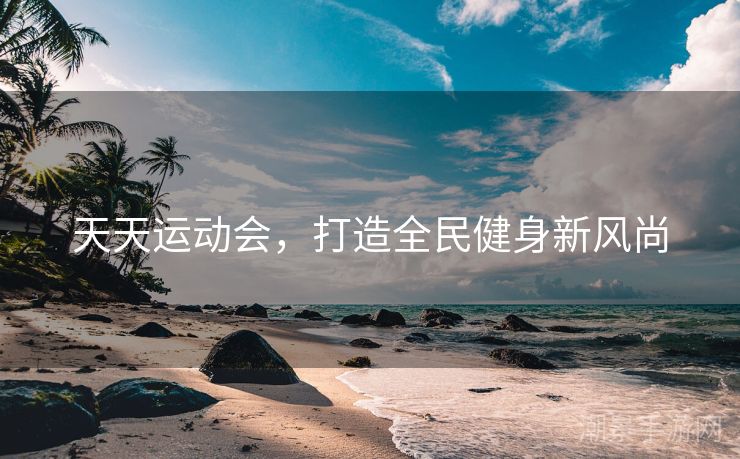 天天运动会，打造全民健身新风尚