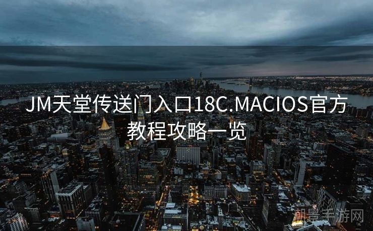 JM天堂传送门入口18C.MACIOS官方教程攻略一览