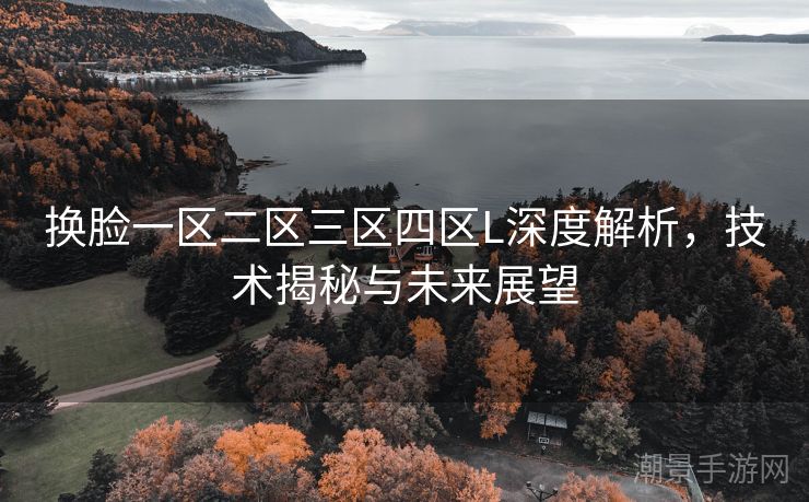 换脸一区二区三区四区L深度解析，技术揭秘与未来展望
