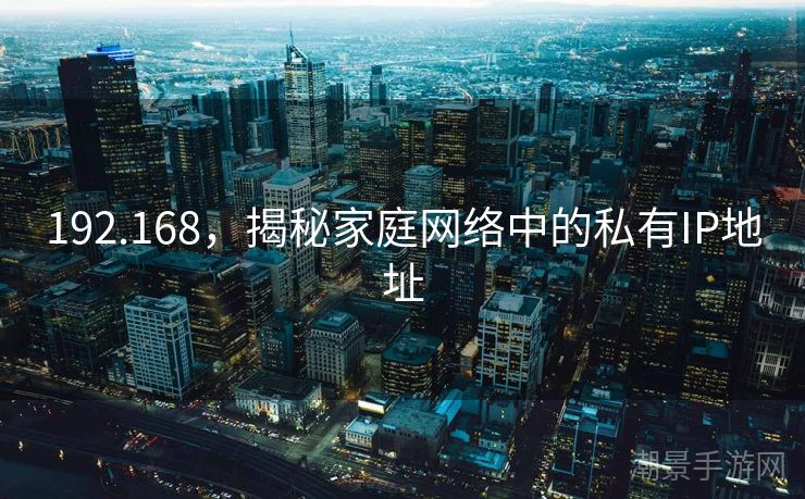 192.168，揭秘家庭网络中的私有IP地址