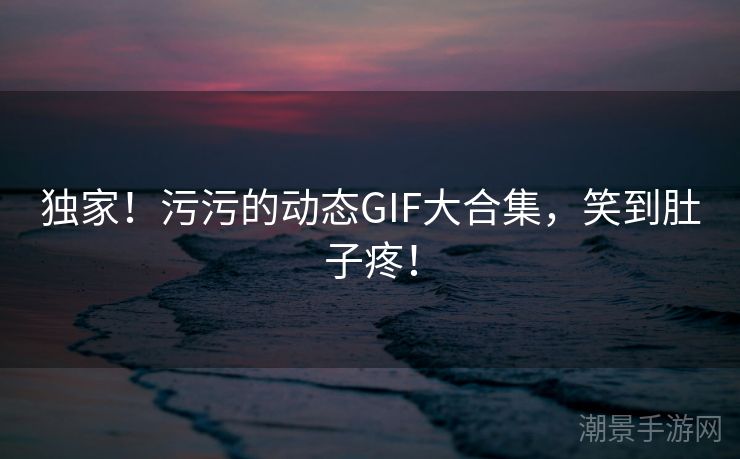 独家！污污的动态GIF大合集，笑到肚子疼！