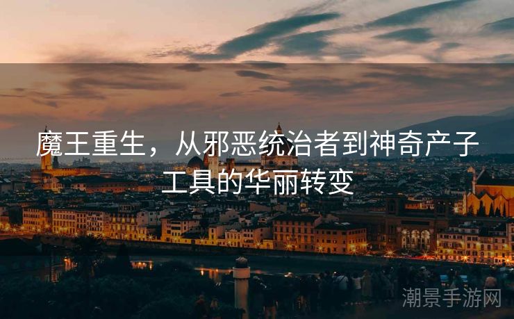 魔王重生，从邪恶统治者到神奇产子工具的华丽转变