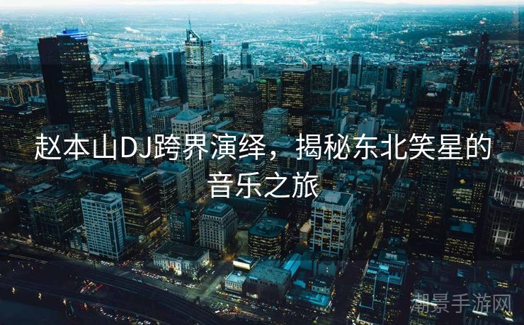 赵本山DJ跨界演绎，揭秘东北笑星的音乐之旅