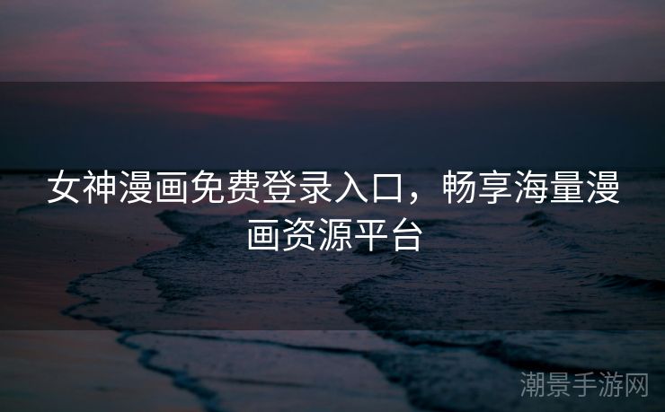 女神漫画免费登录入口，畅享海量漫画资源平台