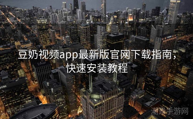 豆奶视频app最新版官网下载指南，快速安装教程