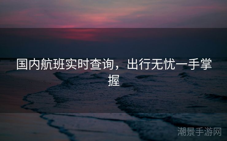 国内航班实时查询，出行无忧一手掌握