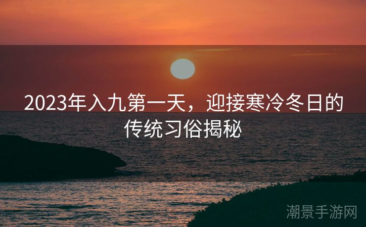 2023年入九第一天，迎接寒冷冬日的传统习俗揭秘