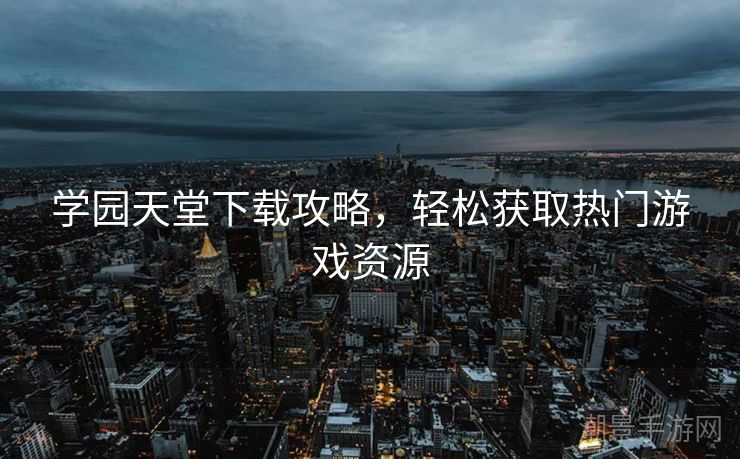 学园天堂下载攻略，轻松获取热门游戏资源