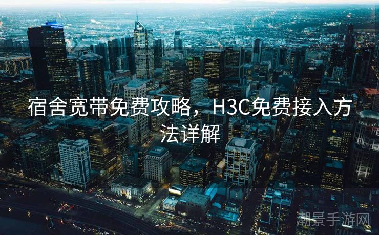 宿舍宽带免费攻略，H3C免费接入方法详解
