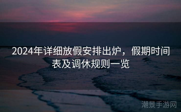 2024年详细放假安排出炉，假期时间表及调休规则一览